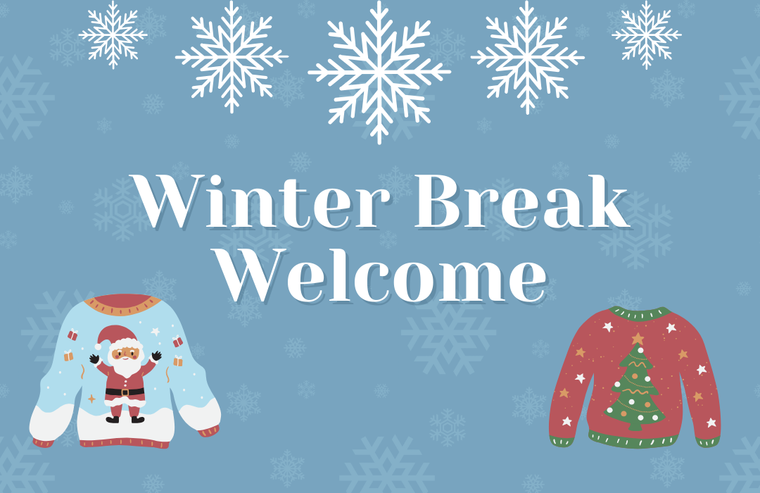 "Winter Break Welcome" with images of snowflakes and Christmas sweaters